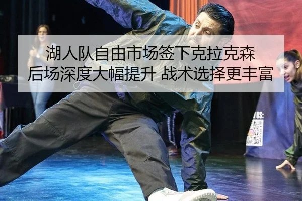 湖人队自由市场签下克拉克森 后场深度大幅提升 战术选择更丰富