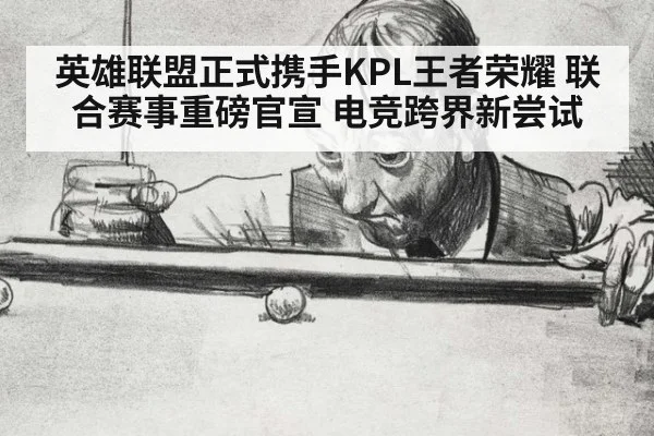 英雄联盟正式携手KPL王者荣耀 联合赛事重磅官宣 电竞跨界新尝试