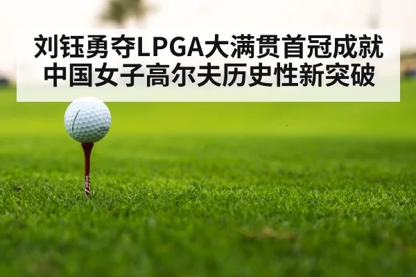 刘钰勇夺LPGA大满贯首冠成就中国女子高尔夫历史性新突破