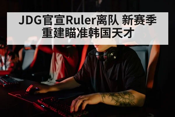 JDG官宣Ruler离队 新赛季重建瞄准韩国天才