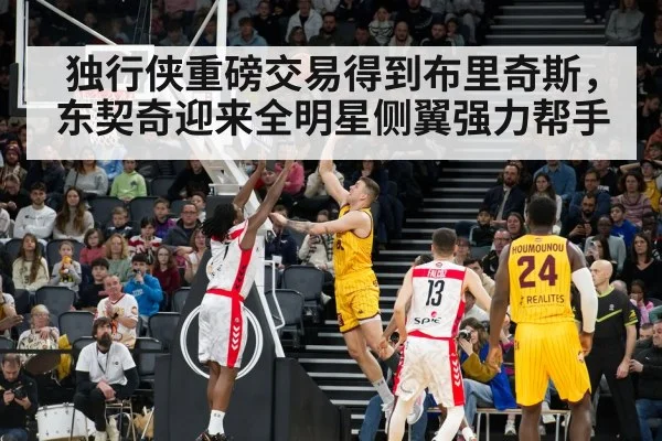 独行侠重磅交易得到布里奇斯,东契奇迎来全明星侧翼强力帮手
